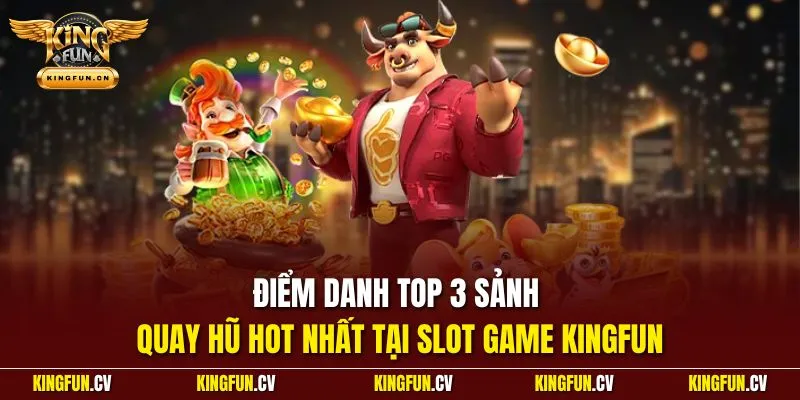 Điểm danh top 3 sảnh quay hũ hot nhất tại slot game KINGFUN