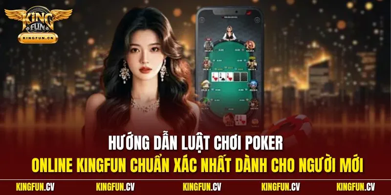 Hướng dẫn luật chơi poker online KINGFUN chuẩn xác nhất dành cho người mới